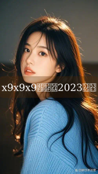 《x9x9x9任意噪2023入口》图片详情